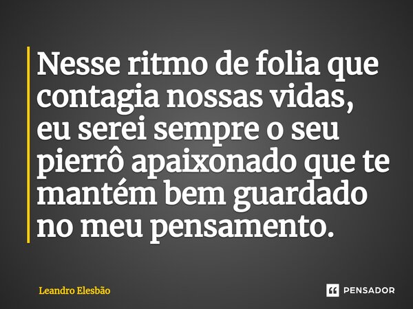 ⁠Nesse ritmo de folia que contagia nossas vidas, eu serei sempre o seu pierrô apaixonado que te mantém bem guardado no meu pensamento.... Frase de Leandro Elesbão.