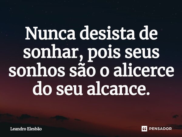 ⁠Nunca desista de sonhar, pois seus sonhos são o alicerce do seu alcance.... Frase de Leandro Elesbão.