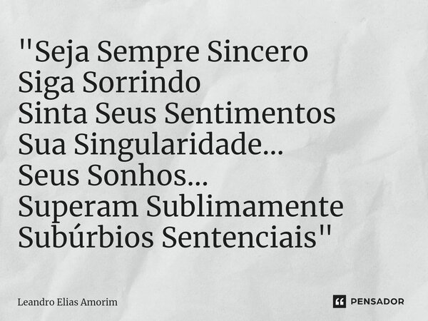⁠"Seja Sempre Sincero Siga Sorrindo Sinta Seus Sentimentos Sua Singularidade... Seus Sonhos... Superam Sublimamente Subúrbios Sentenciais"... Frase de Leandro ELias Amorim.