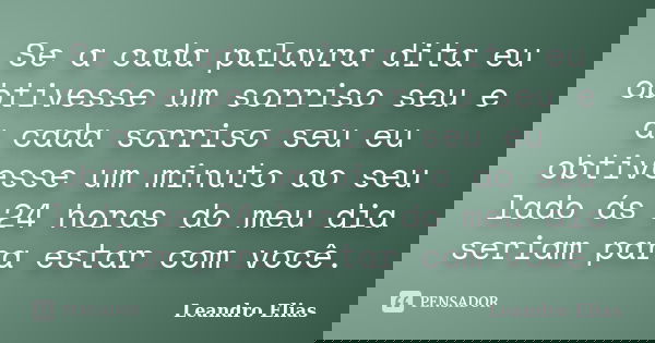 Se a cada palavra dita eu obtivesse um sorriso seu e a cada sorriso seu eu obtivesse um minuto ao seu lado ás 24 horas do meu dia seriam para estar com você.... Frase de leandro elias.