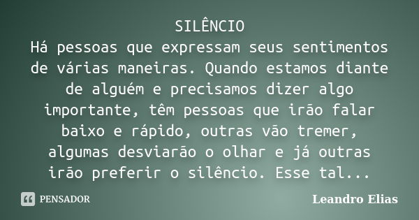 SILÊNCIO Há pessoas que expressam seus sentimentos de várias maneiras. Quando estamos diante de alguém e precisamos dizer algo importante, têm pessoas que irão ... Frase de Leandro Elias.