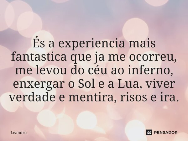 ⁠És a experiencia mais fantastica que ja me ocorreu, me levou do céu ao inferno, enxergar o Sol e a Lua, viver verdade e mentira, risos e ira.... Frase de leandro.