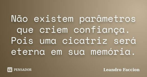 Não existem parâmetros que criem confiança. Pois uma cicatriz será eterna em sua memória.... Frase de Leandro Faccion.