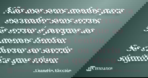 Não use seus medos para esconder seus erros. Se errou é porque ao menos tentou. Se chorou ou sorriu significa que viveu.... Frase de Leandro Faccion.
