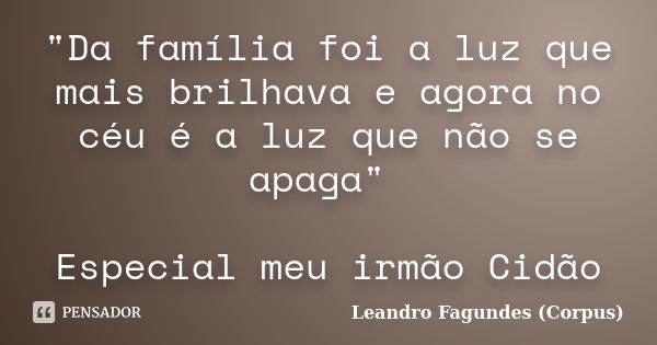 "Da família foi a luz que mais brilhava e agora no céu é a luz que não se apaga" Especial meu irmão Cidão... Frase de Leandro Fagundes (Corpus).