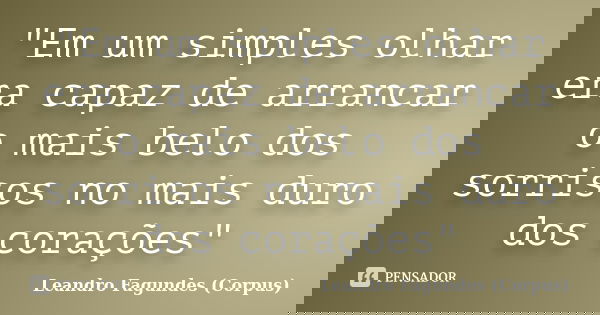 "Em um simples olhar era capaz de arrancar o mais belo dos sorrisos no mais duro dos corações"... Frase de Leandro Fagundes (Corpus).