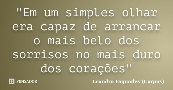 "Em um simples olhar era capaz de arrancar o mais belo dos sorrisos no mais duro dos corações"... Frase de Leandro Fagundes (Corpus).