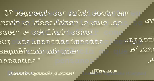 "O segredo da vida esta em atrair e focalizar o que se quer e definir como objetivo, os acontecimentos é conseqüência do que pensamos"... Frase de Leandro Fagundes (Corpus).