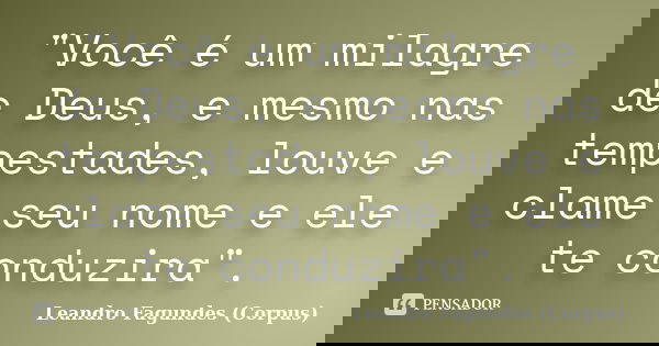 "Você é um milagre de Deus, e mesmo nas tempestades, louve e clame seu nome e ele te conduzira".... Frase de Leandro Fagundes (Corpus).