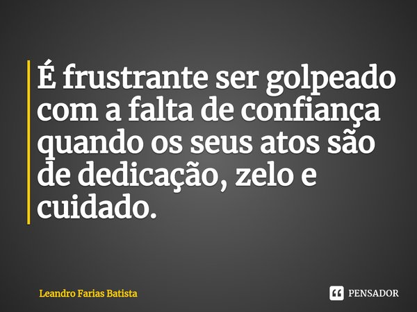 É frustrante ser golpeado com a falta de confiança quando os seus atos são de dedicação⁠, zelo e cuidado.... Frase de Leandro Farias Batista.
