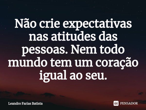 ⁠Não crie expectativas nas atitudes das pessoas. Nem todo mundo tem um coração igual ao seu.... Frase de Leandro Farias Batista.