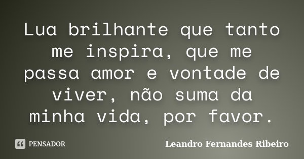 Lua brilhante que tanto me inspira, que me passa amor e vontade de viver, não suma da minha vida, por favor.... Frase de Leandro Fernandes Ribeiro.
