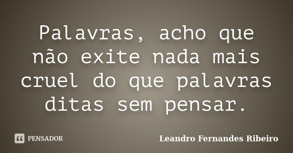 Palavras, acho que não exite nada mais cruel do que palavras ditas sem pensar.... Frase de Leandro Fernandes Ribeiro.