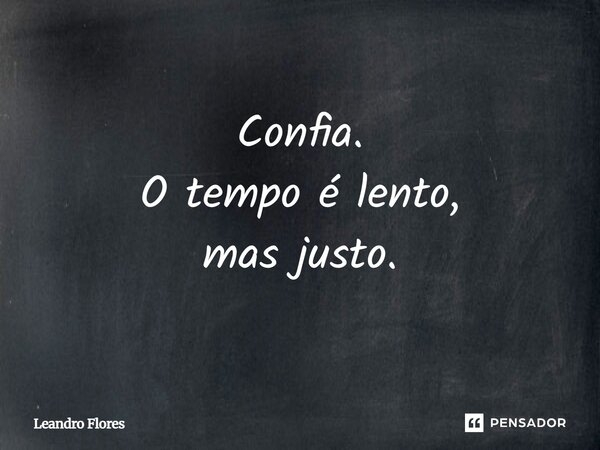 Confia. O tempo é lento, mas justo.... Frase de Leandro Flores.