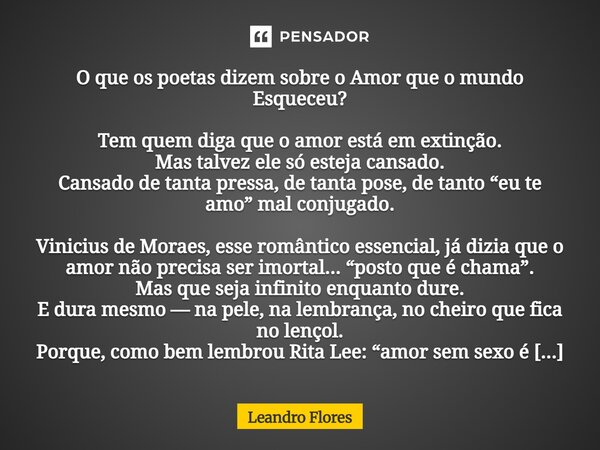 O que os poetas dizem sobre o Amor que o mundo Esqueceu? Tem quem diga que o amor está em extinção. Mas talvez ele só esteja cansado. Cansado de tanta pressa, d... Frase de Leandro Flores.