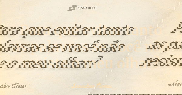 Para que evitar tanto as palavras se você não resiste o meu olhar?... Frase de Leandro Flores.