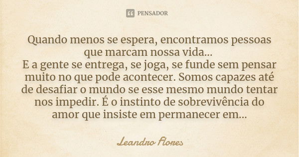 Quando menos se espera, encontramos pessoas que marcam nossa vida... E a gente se entrega, se joga, se funde sem pensar muito no que pode acontecer. Somos capaz... Frase de Leandro Flores.