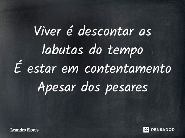Viver é descontar as labutas do tempo É estar em contentamento Apesar dos pesares... Frase de Leandro Flores.