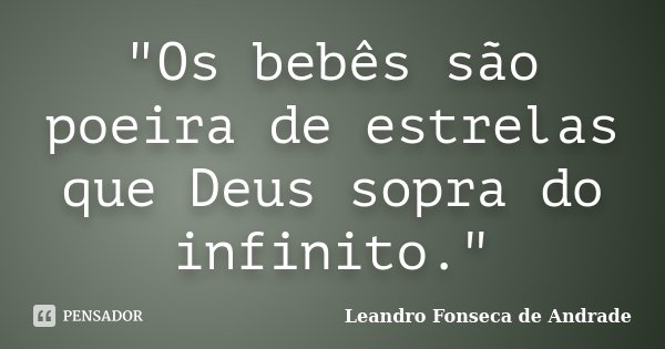 "Os bebês são poeira de estrelas que Deus sopra do infinito."... Frase de Leandro Fonseca de Andrade.