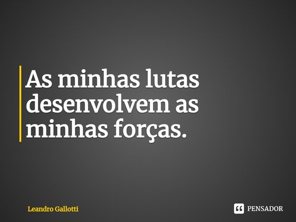 ⁠As minhas lutas desenvolvem as minhas forças.... Frase de Leandro Gallotti.