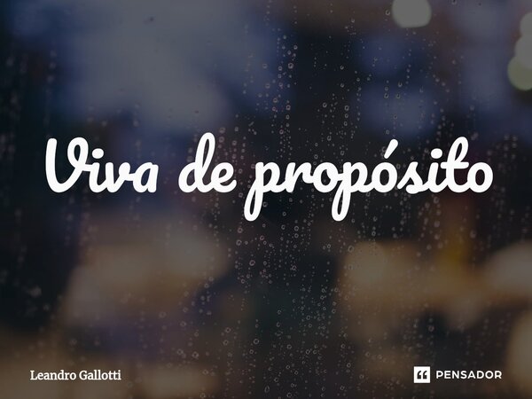 ⁠Viva de propósito... Frase de Leandro Gallotti.