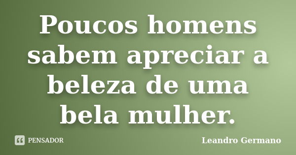 Poucos homens sabem apreciar a beleza de uma bela mulher.... Frase de Leandro Germano.