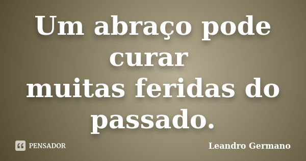 Um abraço pode curar muitas feridas do passado.... Frase de Leandro germano.