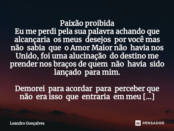 Paixão proibida Eu me perdi pela sua palavra ac⁠hando que alcançaria os meus desejos por você mas não sabia que o Amor Maior não havia nos Unido, foi uma alucin... Frase de Leandro Gonçalves.