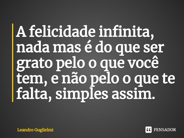 ⁠A felicidade infinita, nada mas é do que ser grato pelo o que você tem, e não pelo o que te falta, simples assim.... Frase de Leandro Guglielmi.