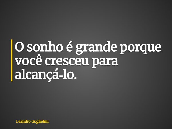 O sonho é grande porque você cresceu para alcançá‑lo.... Frase de Leandro Guglielmi.