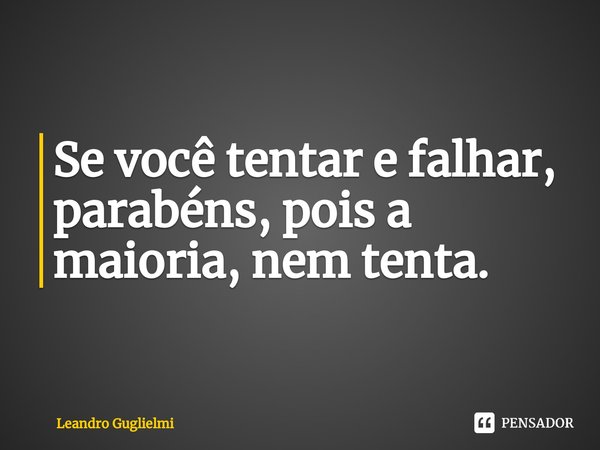 ⁠⁠Se você tentar e falhar, parabéns, pois a maioria, nem tenta.... Frase de Leandro Guglielmi.