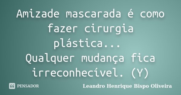 Amizade‬ mascarada é como fazer cirurgia plástica... Qualquer mudança fica irreconhecível. (Y)... Frase de Leandro Henrique Bispo Oliveira.