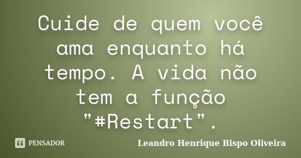 Cuide de quem você ama enquanto há tempo. A vida não tem a função "#Restart".... Frase de Leandro Henrique Bispo Oliveira.