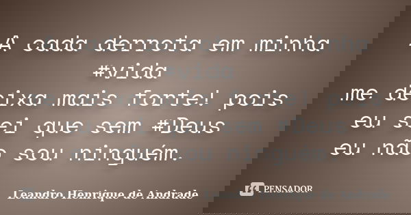 A cada derrota em minha ‪#‎vida‬ me deixa mais forte! pois eu sei que sem ‪#‎Deus‬ eu não sou ninguém.... Frase de Leandro Henrique de Andrade.