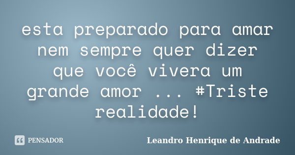 esta preparado para amar nem sempre quer dizer que você vivera um grande amor ... #Triste realidade!... Frase de Leandro Henrique de Andrade.