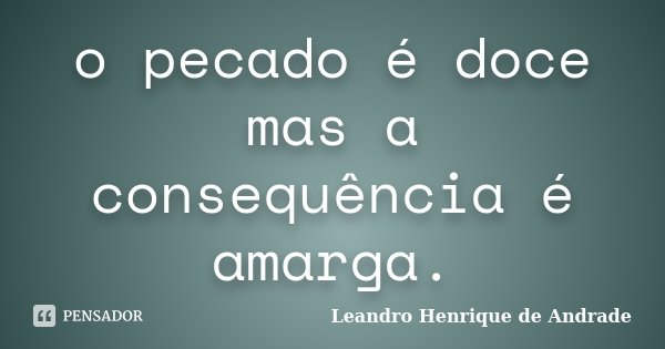 o pecado é doce mas a consequência é amarga.... Frase de Leandro Henrique de Andrade.