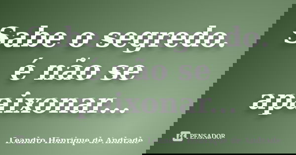 Sabe o segredo. é não se apaixonar...... Frase de Leandro Henrique de Andrade.