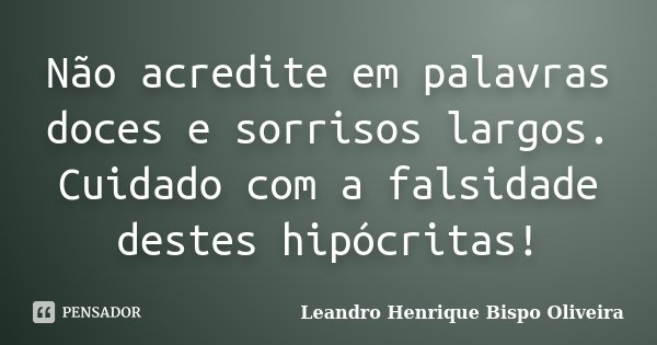 Não acredite em palavras doces e sorrisos largos. Cuidado com a falsidade destes hipócritas!... Frase de Leandro Henrique Bispo Oliveira.