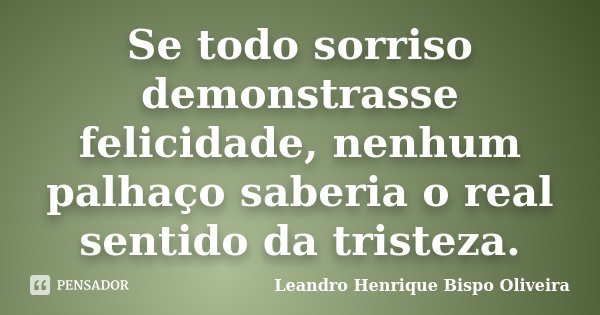 Se todo sorriso demonstrasse felicidade, nenhum palhaço saberia o real sentido da tristeza.... Frase de Leandro Henrique Bispo Oliveira.