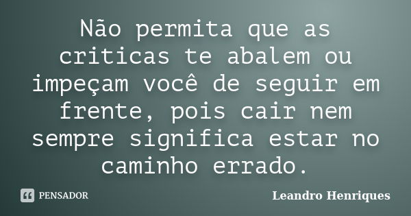 Não permita que as criticas te abalem ou impeçam você de seguir em frente, pois cair nem sempre significa estar no caminho errado.... Frase de Leandro Henriques.