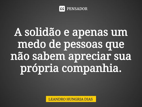 ⁠A solidão e apenas um medo de pessoas que não sabem apreciar sua própria companhia.... Frase de Leandro Hungria Dias.