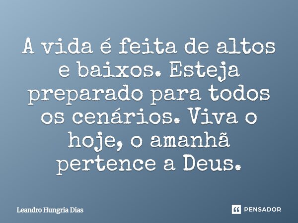 A vida é feita de altos e baixos. Esteja preparado para todos os cenários. Viva o hoje, o amanhã pertence a Deus.... Frase de Leandro Hungria Dias.