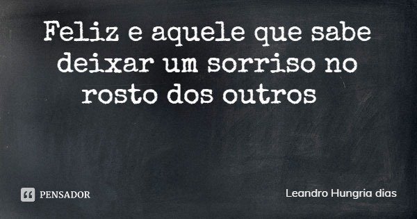 Feliz e aquele que sabe deixar um sorriso no rosto dos outros... Frase de Leandro Hungria dias.