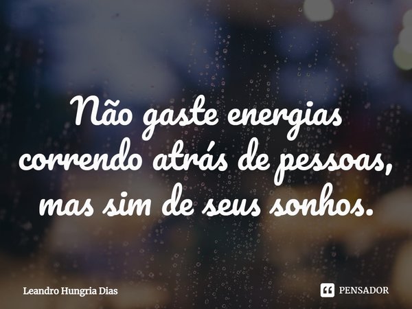 ⁠Não gaste energias correndo atrás de pessoas, mas sim de seus sonhos.... Frase de Leandro Hungria Dias.