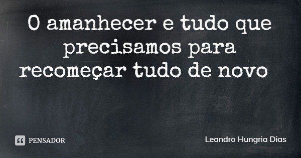 O amanhecer e tudo que precisamos para recomeçar tudo de novo... Frase de Leandro Hungria Dias.