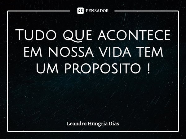 ⁠⁠Tudo que acontece em nossa vida tem um proposito !... Frase de Leandro Hungria Dias.