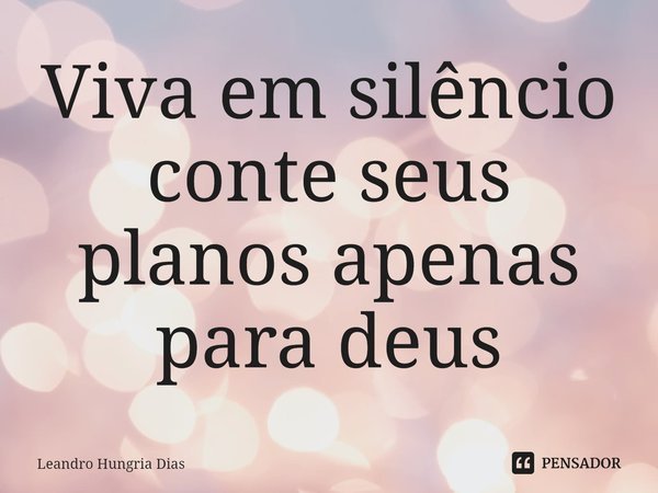 ⁠Viva em silêncio conte seus planos apenas para deus... Frase de Leandro Hungria Dias.