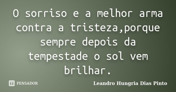 O sorriso e a melhor arma contra a tristeza,porque sempre depois da tempestade o sol vem brilhar.... Frase de Leandro Hungria Dias Pinto.