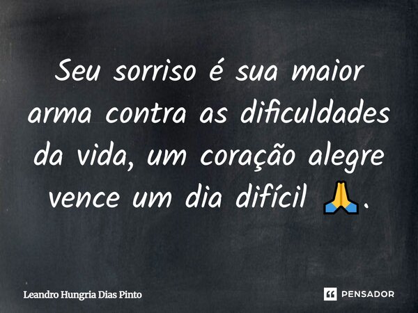 Seu sorriso é sua maior arma contra as dificuldades da vida, um coração alegre vence um dia difícil 🙏.... Frase de LEANDRO HUNGRIA DIAS PINTO.