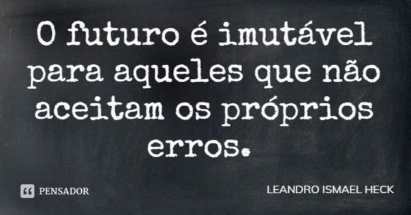 O futuro é imutável para aqueles que não aceitam os próprios erros.... Frase de LEANDRO ISMAEL HECK.